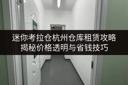 迷你考拉仓杭州仓库租赁攻略揭秘价格透明与省钱技巧