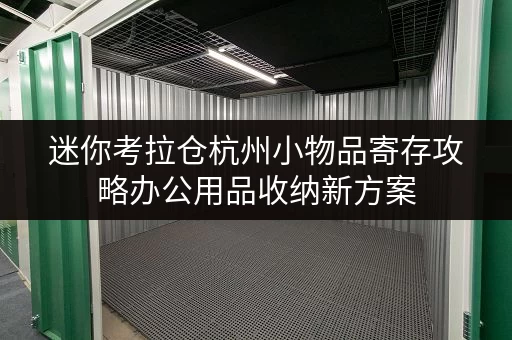 迷你考拉仓杭州小物品寄存攻略办公用品收纳新方案,释放办公空间 迷你考拉仓杭州小物品寄存攻略办公用品收纳新方案,释放办公空间