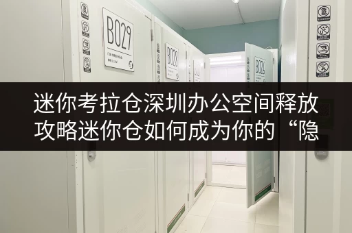 迷你考拉仓深圳办公空间释放攻略迷你仓如何成为你的“隐形助手”？