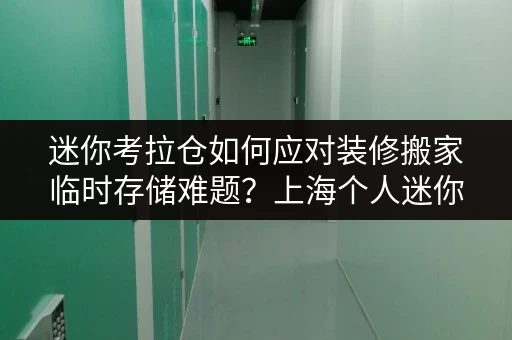 迷你考拉仓如何应对装修搬家临时存储难题?上海个人迷你仓全攻略 迷你考拉仓如何应对装修搬家临时存储难题?上海个人迷你仓全攻略