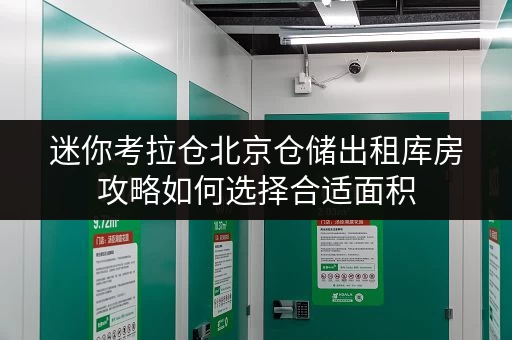 迷你考拉仓北京仓储出租库房攻略如何选择合适面积,打造高效空间? 迷你考拉仓北京仓储出租库房攻略如何选择合适面积,打造高效空间?