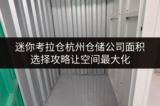 迷你考拉仓杭州仓储公司面积选择攻略让空间最大化,存储更高效 迷你考拉仓杭州仓储公司面积选择攻略让空间最大化,存储更高效