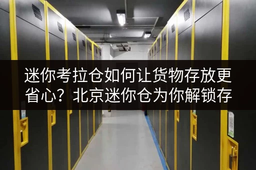 迷你考拉仓如何让货物存放更省心?北京迷你仓为你解锁存储新方式 迷你考拉仓如何让货物存放更省心?北京迷你仓为你解锁存储新方式