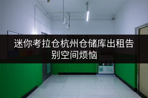 迷你考拉仓杭州仓储库出租告别空间烦恼,货物存放更省心! 迷你考拉仓杭州仓储库出租告别空间烦恼,货物存放更省心!