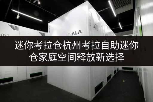 迷你考拉仓杭州考拉自助迷你仓家庭空间释放新选择,品质生活一步到位 迷你考拉仓杭州考拉自助迷你仓家庭空间释放新选择,品质生活一步到位