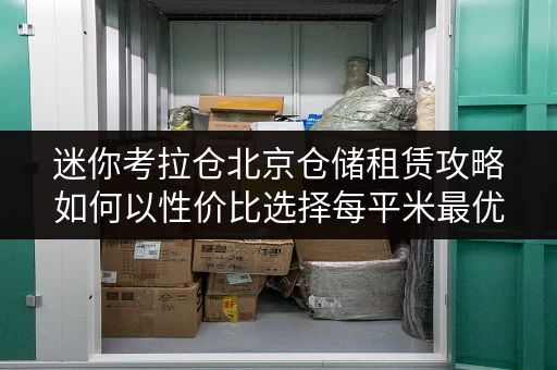 迷你考拉仓北京仓储租赁攻略如何以性价比选择每平米最优方案？