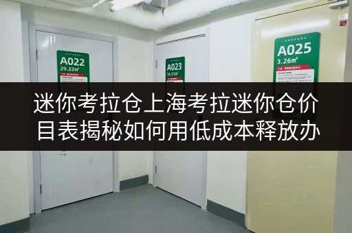 迷你考拉仓上海考拉迷你仓价目表揭秘如何用低成本释放办公空间？
