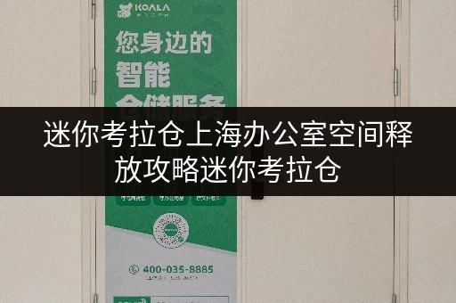 迷你考拉仓上海办公室空间释放攻略迷你考拉仓,让办公用品存放不再头疼 迷你考拉仓上海办公室空间释放攻略迷你考拉仓,让办公用品存放不再头疼
