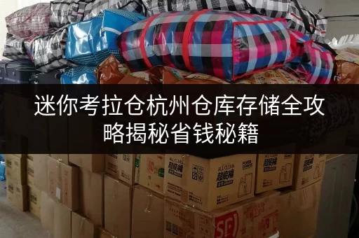 迷你考拉仓杭州仓库存储全攻略揭秘省钱秘籍,告别隐形消费! 迷你考拉仓杭州仓库存储全攻略揭秘省钱秘籍,告别隐形消费!