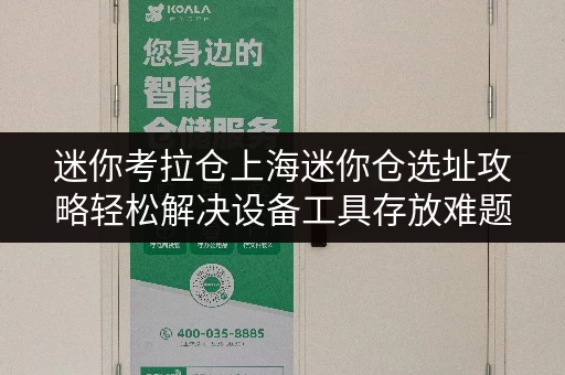 迷你考拉仓上海迷你仓选址攻略轻松解决设备工具存放难题