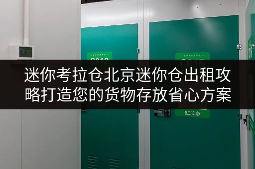 迷你考拉仓北京迷你仓出租攻略打造您的货物存放省心方案