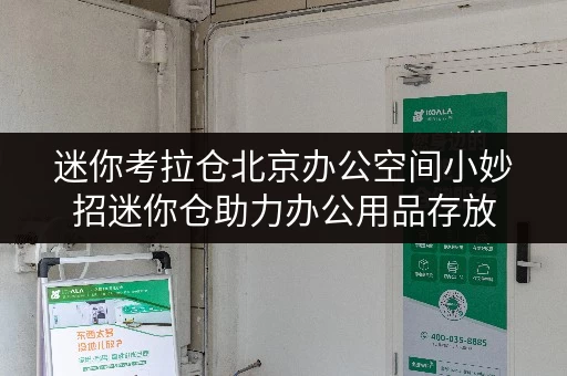 迷你考拉仓北京办公空间小妙招迷你仓助力办公用品存放，释放办公空间