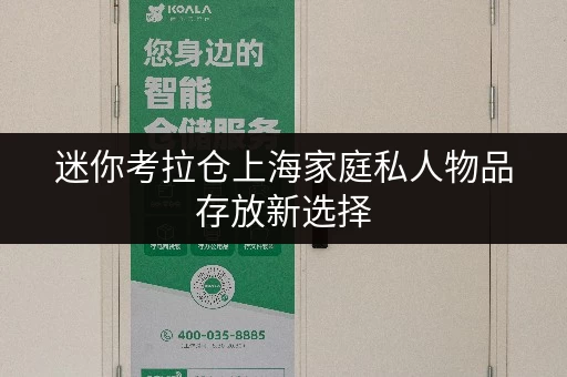 迷你考拉仓上海家庭私人物品存放新选择，迷你考拉仓带你轻松告别空间焦虑