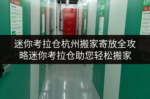 迷你考拉仓杭州搬家寄放全攻略迷你考拉仓助您轻松搬家,省心省钱 迷你考拉仓杭州搬家寄放全攻略迷你考拉仓助您轻松搬家,省心省钱