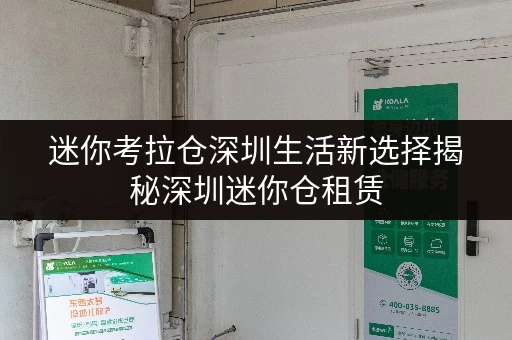 迷你考拉仓深圳生活新选择揭秘深圳迷你仓租赁,价格透明省钱攻略! 迷你考拉仓深圳生活新选择揭秘深圳迷你仓租赁,价格透明省钱攻略!