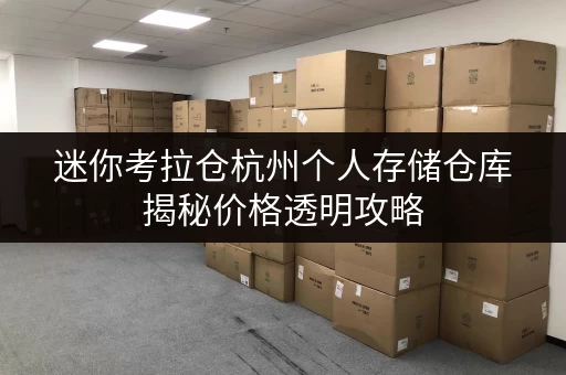 迷你考拉仓杭州个人存储仓库揭秘价格透明攻略,教你轻松省钱! 迷你考拉仓杭州个人存储仓库揭秘价格透明攻略,教你轻松省钱!