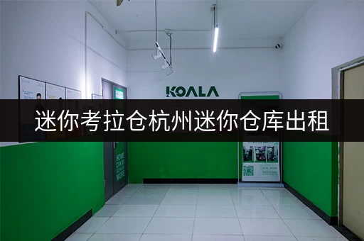 迷你考拉仓杭州迷你仓库出租,存取无忧,全时段服务尽享便捷 迷你考拉仓杭州迷你仓库出租,存取无忧,全时段服务尽享便捷