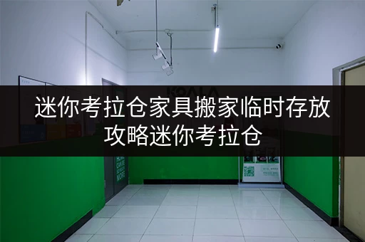 迷你考拉仓家具搬家临时存放攻略迷你考拉仓,北京搬家好帮手 迷你考拉仓家具搬家临时存放攻略迷你考拉仓,北京搬家好帮手