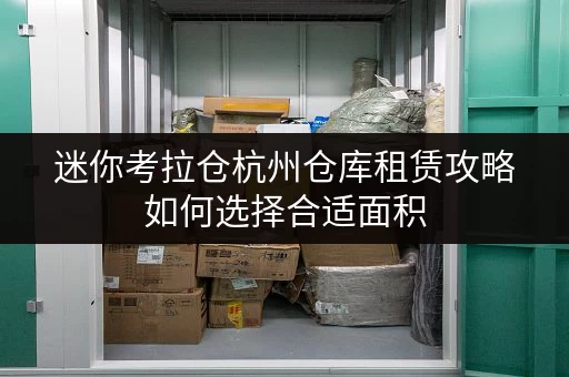 迷你考拉仓杭州仓库租赁攻略如何选择合适面积，打造低成本储物空间