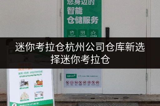 迷你考拉仓杭州公司仓库新选择迷你考拉仓,存取无忧,全时段服务 迷你考拉仓杭州公司仓库新选择迷你考拉仓,存取无忧,全时段服务