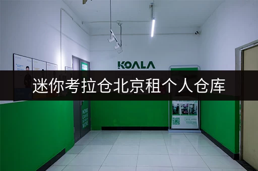 迷你考拉仓北京租个人仓库，随存随取，释放你的生活空间！