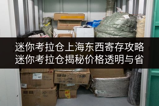 迷你考拉仓上海东西寄存攻略迷你考拉仓揭秘价格透明与省钱技巧