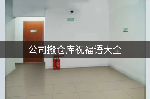 公司搬仓库祝福语大全，公司搬仓库有讲究吗