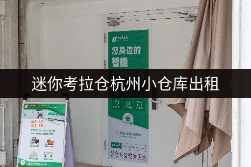 迷你考拉仓杭州小仓库出租，费用全攻略存取便捷，全天候服务