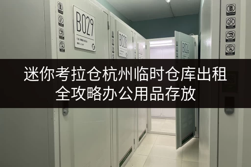 迷你考拉仓杭州临时仓库出租全攻略办公用品存放,释放办公空间新思路 迷你考拉仓杭州临时仓库出租全攻略办公用品存放,释放办公空间新思路