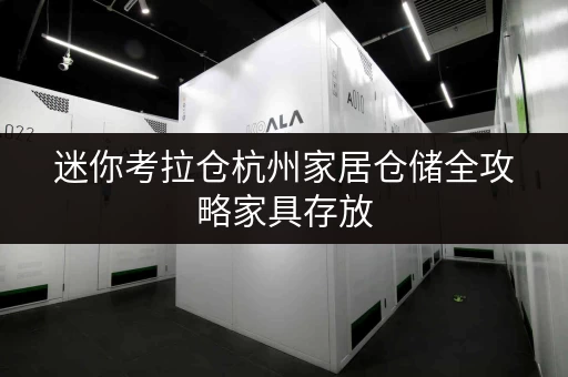 迷你考拉仓杭州家居仓储全攻略家具存放，告别空间拥挤，释放居家美好