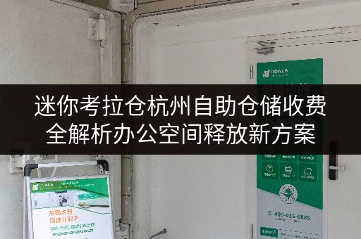 迷你考拉仓杭州自助仓储收费全解析办公空间释放新方案