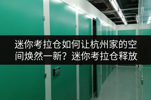 迷你考拉仓如何让杭州家的空间焕然一新?迷你考拉仓释放家庭空间全攻略 迷你考拉仓如何让杭州家的空间焕然一新?迷你考拉仓释放家庭空间全攻略
