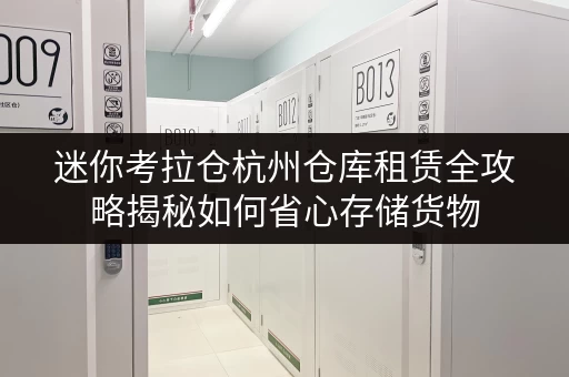 迷你考拉仓杭州仓库租赁全攻略揭秘如何省心存储货物