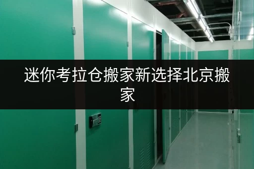 迷你考拉仓搬家新选择北京搬家,如何找到安全温湿监控的优质仓库? 迷你考拉仓搬家新选择北京搬家,如何找到安全温湿监控的优质仓库?