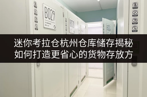 迷你考拉仓杭州仓库储存揭秘如何打造更省心的货物存放方案 迷你考拉仓杭州仓库储存揭秘如何打造更省心的货物存放方案