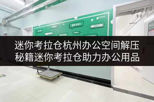 迷你考拉仓杭州办公空间解压秘籍迷你考拉仓助力办公用品存放,释放办公空间 迷你考拉仓杭州办公空间解压秘籍迷你考拉仓助力办公用品存放,释放办公空间