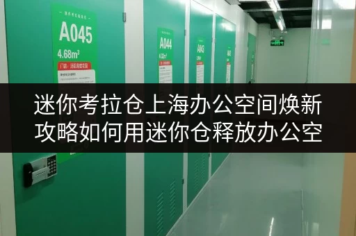 迷你考拉仓上海办公空间焕新攻略如何用迷你仓释放办公空间压力 迷你考拉仓上海办公空间焕新攻略如何用迷你仓释放办公空间压力