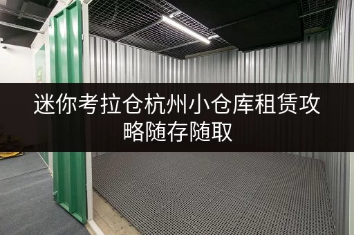 迷你考拉仓杭州小仓库租赁攻略随存随取,轻松释放空间 迷你考拉仓杭州小仓库租赁攻略随存随取,轻松释放空间
