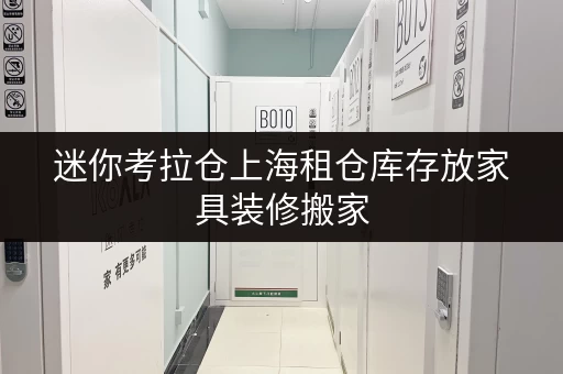 迷你考拉仓上海租仓库存放家具装修搬家，临时存储的最佳选择