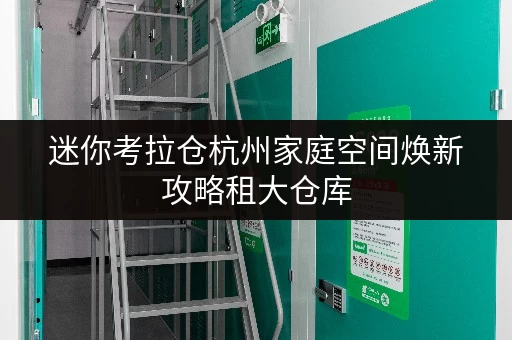 迷你考拉仓杭州家庭空间焕新攻略租大仓库，生活品质一步到位