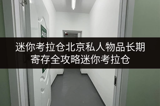 迷你考拉仓北京私人物品长期寄存全攻略迷你考拉仓,让办公空间更宽敞 迷你考拉仓北京私人物品长期寄存全攻略迷你考拉仓,让办公空间更宽敞