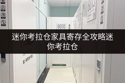 迷你考拉仓家具寄存全攻略迷你考拉仓,上海家庭空间释放新选择 迷你考拉仓家具寄存全攻略迷你考拉仓,上海家庭空间释放新选择
