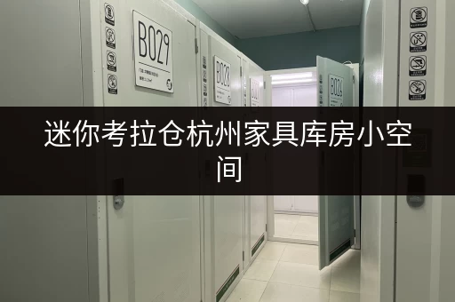 迷你考拉仓杭州家具库房小空间,大智慧,让家居生活更舒心 迷你考拉仓杭州家具库房小空间,大智慧,让家居生活更舒心