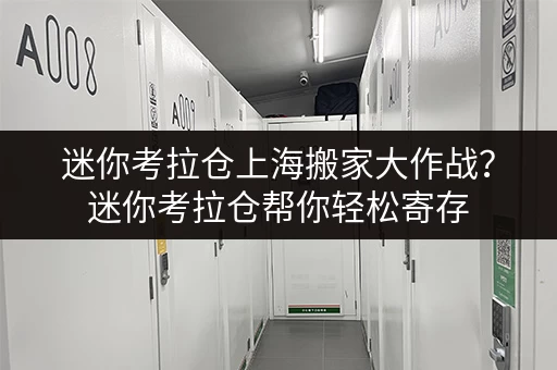 迷你考拉仓上海搬家大作战?迷你考拉仓帮你轻松寄存,省心又省力! 迷你考拉仓上海搬家大作战?迷你考拉仓帮你轻松寄存,省心又省力!