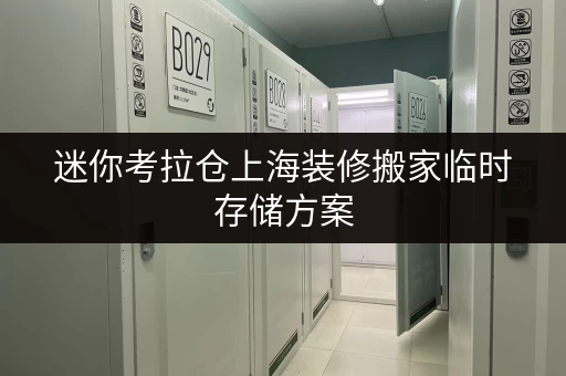 迷你考拉仓上海装修搬家临时存储方案,迷你考拉仓帮你轻松收纳! 迷你考拉仓上海装修搬家临时存储方案,迷你考拉仓帮你轻松收纳!