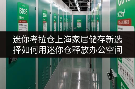 迷你考拉仓上海家居储存新选择如何用迷你仓释放办公空间? 迷你考拉仓上海家居储存新选择如何用迷你仓释放办公空间?