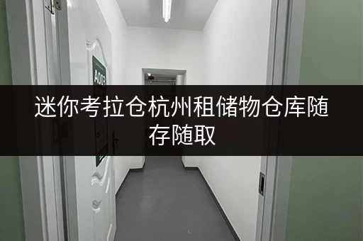 迷你考拉仓杭州租储物仓库随存随取，让您的工具设备轻松“安家”