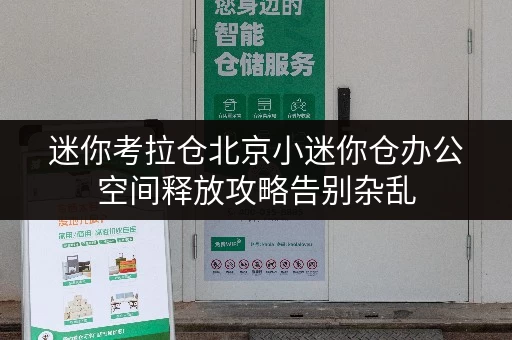 迷你考拉仓北京小迷你仓办公空间释放攻略告别杂乱，提升效率