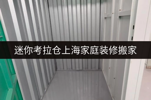 迷你考拉仓上海家庭装修搬家，迷你考拉仓为您量身定制临时存储方案