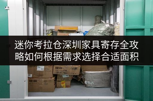迷你考拉仓深圳家具寄存全攻略如何根据需求选择合适面积？家具寄存案例解析